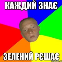 Каждий знає Зелений рєшає
