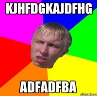 kjhfdgkajdfhg adfadfba