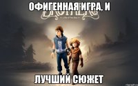 офигенная игра, и лучший сюжет