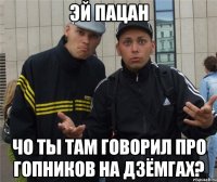 ЭЙ пацан Чо ты там говорил про гопников на дзёмгах?