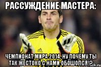 рассуждение мастера: чемпионат мира 2014, ну почему ты так жестоко с нами обошолся!?