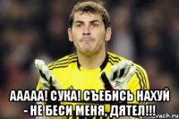  ааааа! сука! съебись нахуй - не беси меня, дятел!!!