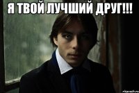 Я твой лучший друг!!! 