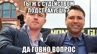 ты ж с судейством подстрахуешь? да говно вопрос