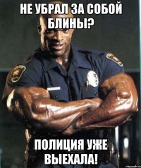 Не убрал за собой блины? Полиция уже выехала!