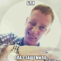 БЛЯ ГЛАЗ ЗАЩЕМИЛО