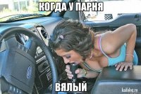 Когда у парня Вялый