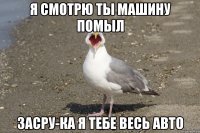 Я смотрю ты машину помыл Засру-ка я тебе весь авто