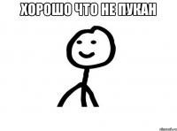 хорошо что не пукан 