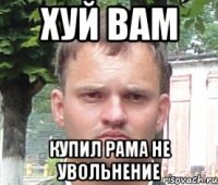 хуй вам купил рама не увольнение