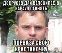 добрусев дай велосипед в караул сгонять порву за свою кристиночку