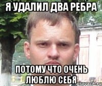 я удалил два ребра потому что очень люблю себя