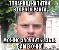товарищ капитан второго ранга можно засунуть язык вам в очко