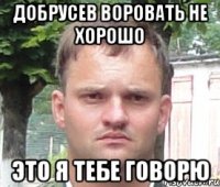 добрусев воровать не хорошо это я тебе говорю