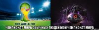  чемпионат мира обычных людей мой чемпионат мира
