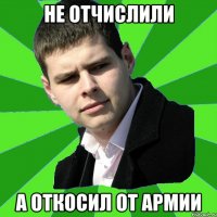 не отчислили а откосил от армии