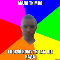 Мала ти моя І похуй кому ти там ще нада
