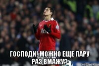  Господи! Можно еще пару раз вмажу?
