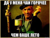 да у меня чай горячее чем ваше лето