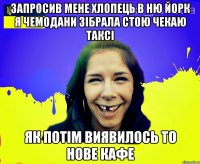 Запросив мене хлопець в Ню Йорк я чемодани зібрала стою чекаю таксі як потім виявилось то нове кафе