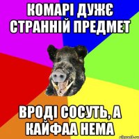 Комарі дужє странній предмет вроді сосуть, а кайфаа нема