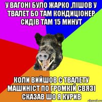 у вагоні було жарко ,пішов у твалет бо там кондиціонер сидів там 15 минут коли вийшов с твалету машиніст по громкій связі сказав шо я курив