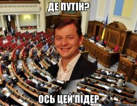 Де Путін? Ось цей підер