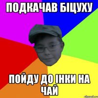 Подкачав біцуху Пойду до Інки на чай