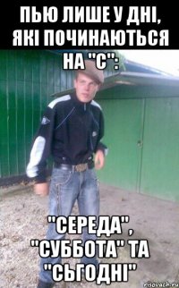 пью лише у дні, які починаються на "с": "середа", "суббота" та "сьгодні"