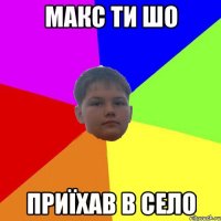 Макс ти шо Приїхав в село