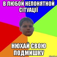 В любой непонятной сітуації Нюхай свою подмишку