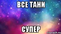 все Тани СУПЕР