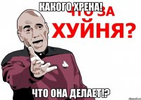 какого хрена! что она делает!?