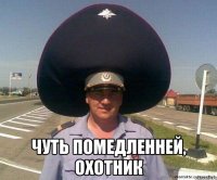  чуть помедленней, охотник