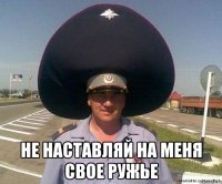  не наставляй на меня свое ружье