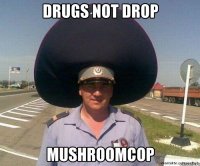 drugs not drop mushroomcop