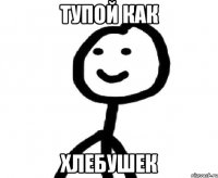тупой как хлебушек