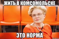 Жить в комсомольске это норма
