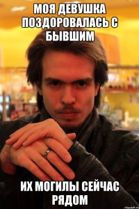 моя девушка поздоровалась с бывшим их могилы сейчас рядом