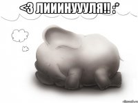 <3 лииинуууля!! :* 