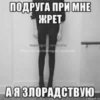 подруга при мне жрет а я злорадствую