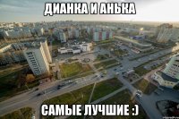 Дианка и Анька Самые лучшие :)