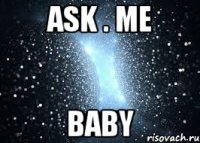 ASK . ME BABY