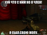 Хуй что с ним НО я Член! Я ебал свою жопу.