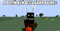 Я в пуй дуй весь банк вынес 