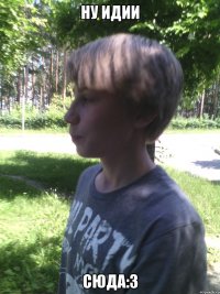 ну идии сюда:3