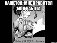 Кажется, мне нравится моя работа 