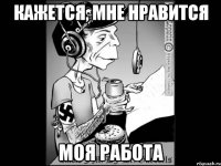 Кажется, мне нравится моя работа
