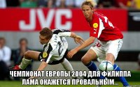  Чемпионат Европы 2004 для Филиппа Лама окажется провальным...