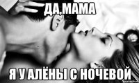 Да,мама Я у Алёны с ночевой